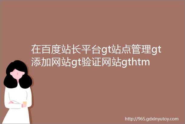 在百度站长平台gt站点管理gt添加网站gt验证网站gthtml标签