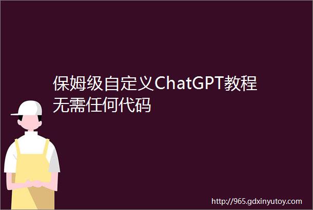 保姆级自定义ChatGPT教程无需任何代码