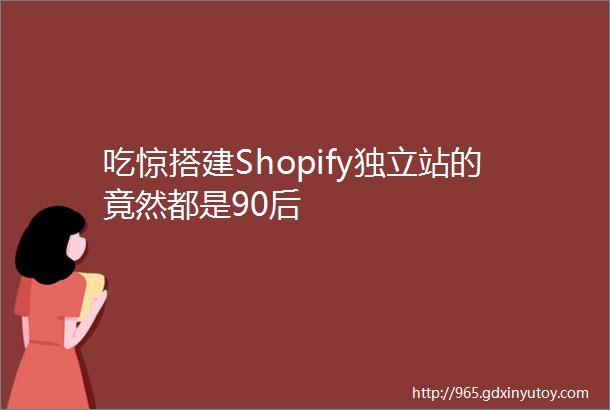 吃惊搭建Shopify独立站的竟然都是90后